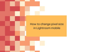 Red and peach pixel blocks beside the title How to change pixel size in Lightroom mobile